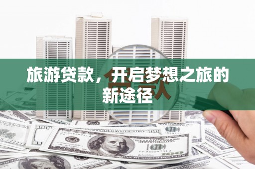 覃塘旅游贷款，开启梦想之旅的新途径