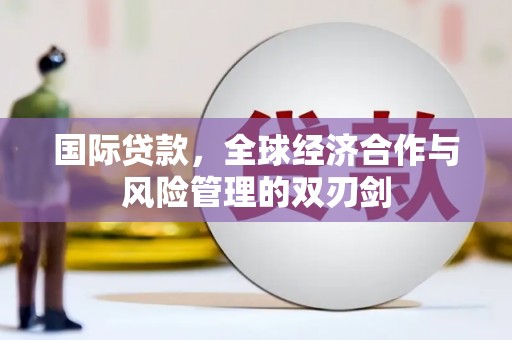 覃塘国际贷款，全球经济合作与风险管理的双刃剑