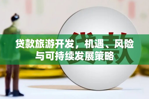 覃塘贷款旅游开发，机遇、风险与可持续发展策略