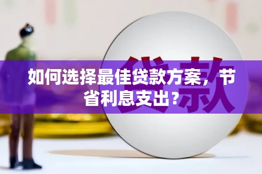 覃塘如何选择最佳贷款方案，节省利息支出？