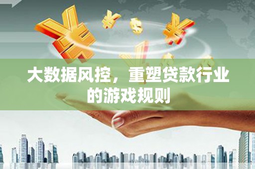 覃塘大数据风控，重塑贷款行业的游戏规则