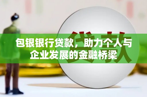 覃塘包银银行贷款，助力个人与企业发展的金融桥梁