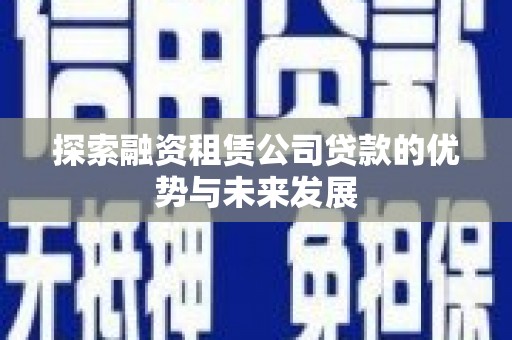 覃塘探索融资租赁公司贷款的优势与未来发展