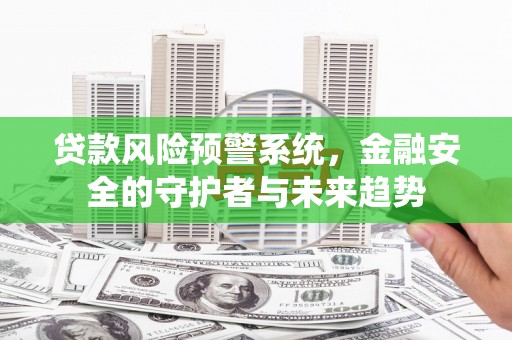 覃塘贷款风险预警系统，金融安全的守护者与未来趋势