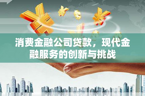 覃塘消费金融公司贷款，现代金融服务的创新与挑战