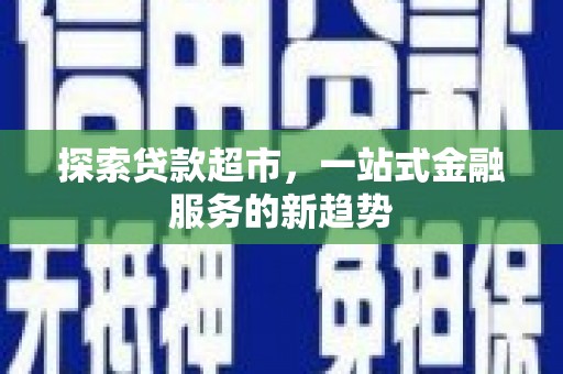 覃塘探索贷款超市，一站式金融服务的新趋势