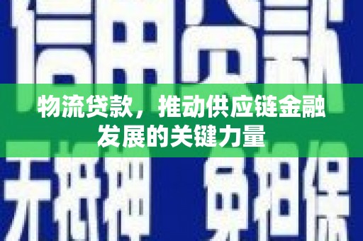 覃塘物流贷款，推动供应链金融发展的关键力量