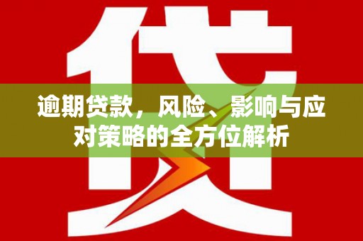 覃塘逾期贷款，风险、影响与应对策略的全方位解析