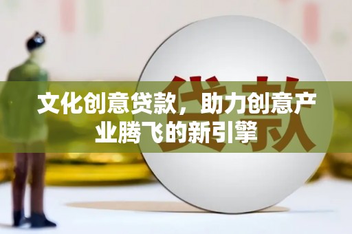 覃塘文化创意贷款，助力创意产业腾飞的新引擎
