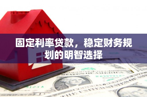 覃塘固定利率贷款，稳定财务规划的明智选择