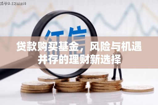 覃塘贷款购买基金，风险与机遇并存的理财新选择