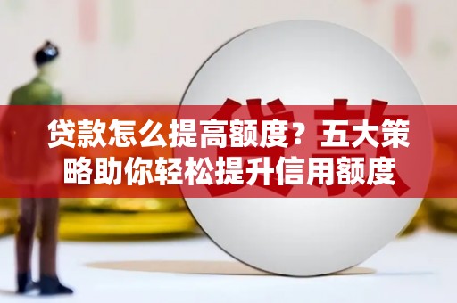 覃塘贷款怎么提高额度？五大策略助你轻松提升信用额度