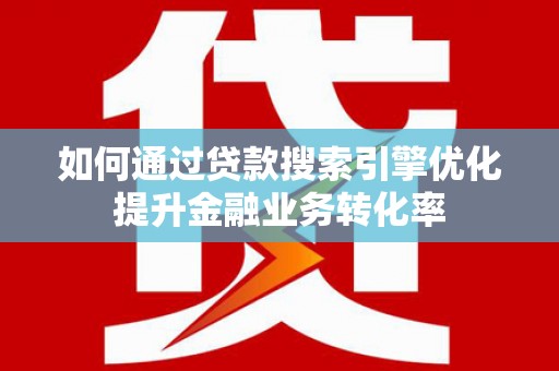 覃塘如何通过贷款搜索引擎优化提升金融业务转化率