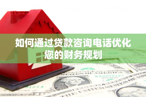 覃塘如何通过贷款咨询电话优化您的财务规划