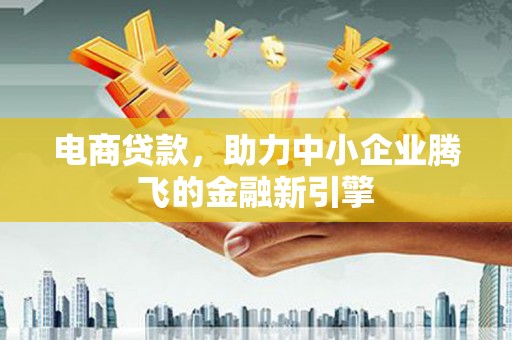覃塘电商贷款，助力中小企业腾飞的金融新引擎