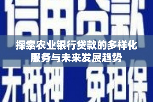 覃塘探索农业银行贷款的多样化服务与未来发展趋势