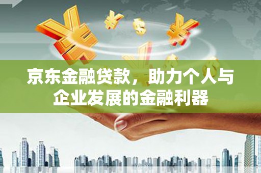 覃塘京东金融贷款，助力个人与企业发展的金融利器