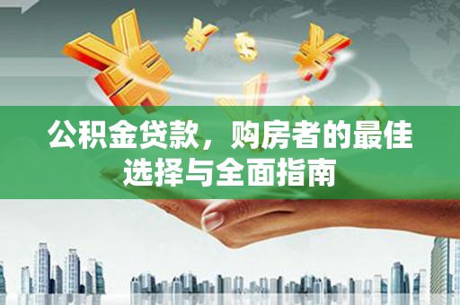 覃塘公积金贷款，购房者的最佳选择与全面指南