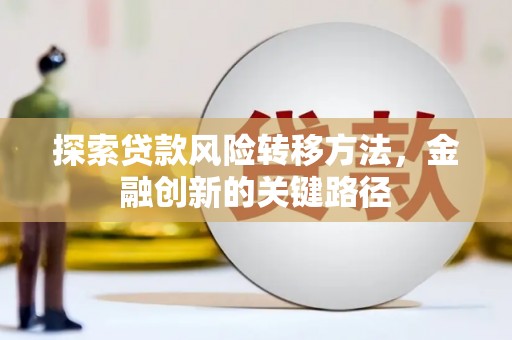 覃塘探索贷款风险转移方法，金融创新的关键路径