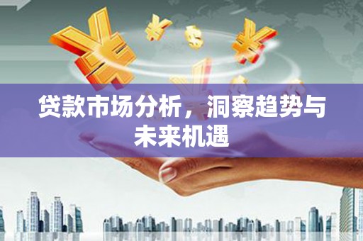 覃塘贷款市场分析，洞察趋势与未来机遇