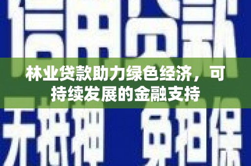 覃塘林业贷款助力绿色经济，可持续发展的金融支持