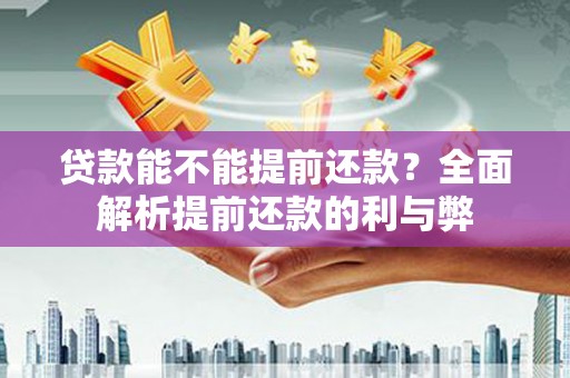 覃塘贷款能不能提前还款？全面解析提前还款的利与弊