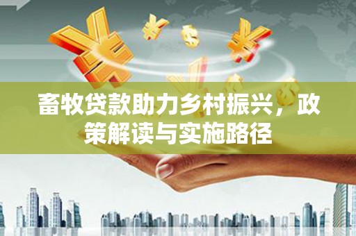 覃塘畜牧贷款助力乡村振兴，政策解读与实施路径