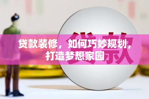覃塘贷款装修，如何巧妙规划，打造梦想家园
