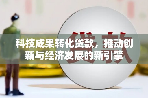覃塘科技成果转化贷款，推动创新与经济发展的新引擎