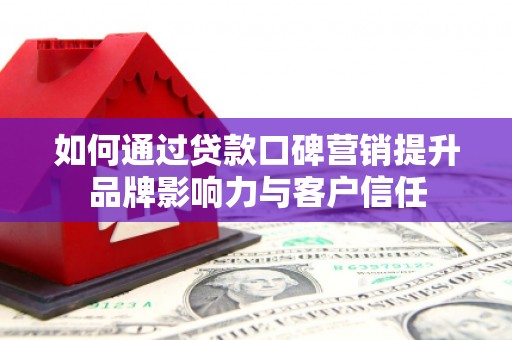覃塘如何通过贷款口碑营销提升品牌影响力与客户信任