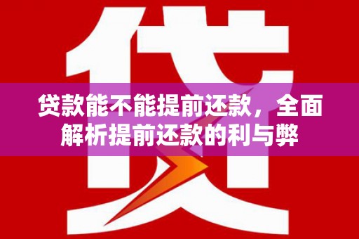 覃塘贷款能不能提前还款，全面解析提前还款的利与弊