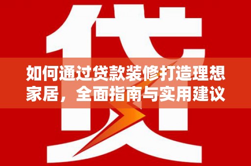 覃塘如何通过贷款装修打造理想家居，全面指南与实用建议