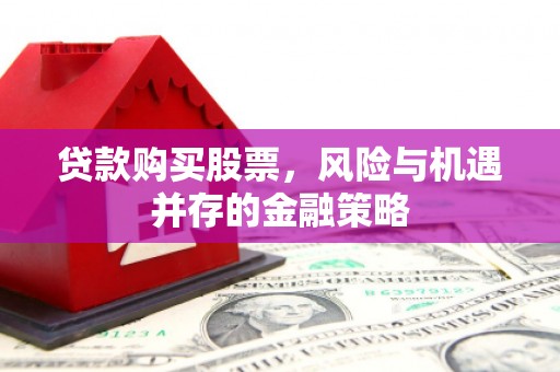 覃塘贷款购买股票，风险与机遇并存的金融策略