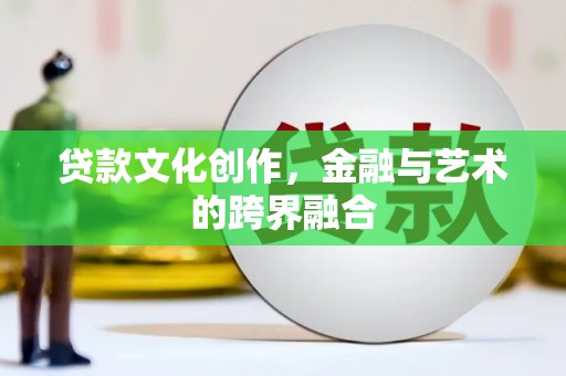 覃塘贷款文化创作，金融与艺术的跨界融合