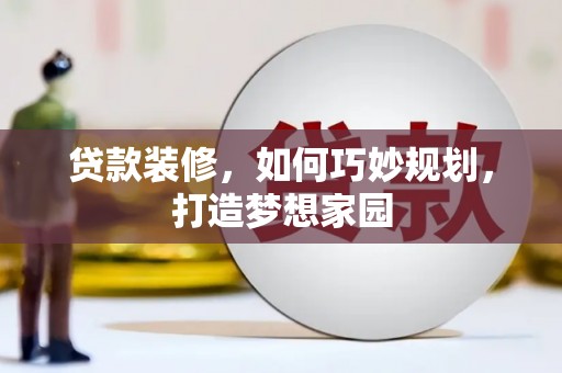 覃塘贷款装修，如何巧妙规划，打造梦想家园
