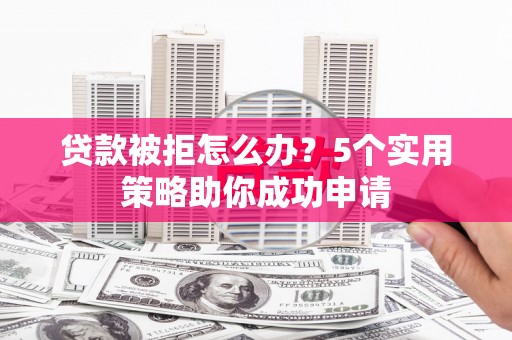 覃塘贷款被拒怎么办？5个实用策略助你成功申请