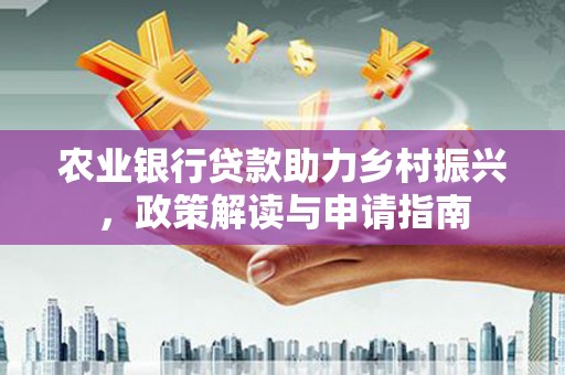 覃塘农业银行贷款助力乡村振兴，政策解读与申请指南