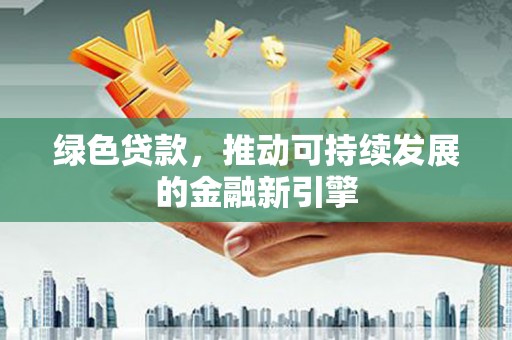 覃塘绿色贷款，推动可持续发展的金融新引擎