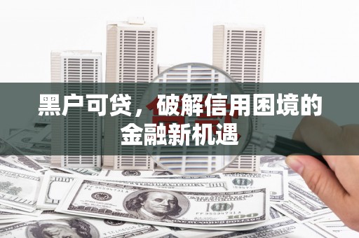 覃塘黑户可贷，破解信用困境的金融新机遇