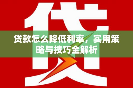 覃塘贷款怎么降低利率，实用策略与技巧全解析