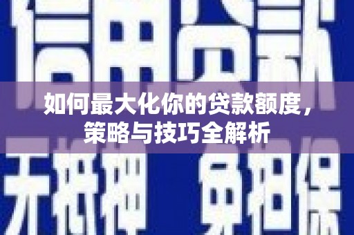 覃塘如何最大化你的贷款额度，策略与技巧全解析