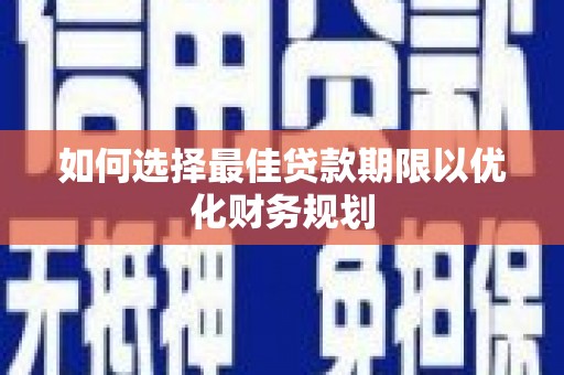 覃塘如何选择最佳贷款期限以优化财务规划
