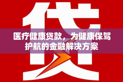 覃塘医疗健康贷款，为健康保驾护航的金融解决方案