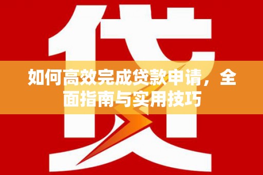 覃塘如何高效完成贷款申请，全面指南与实用技巧