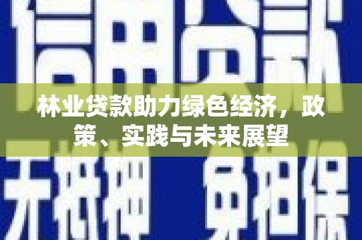 覃塘林业贷款助力绿色经济，政策、实践与未来展望