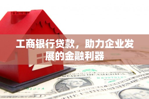 覃塘工商银行贷款，助力企业发展的金融利器