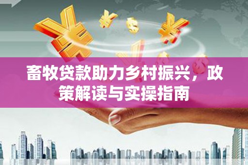 覃塘畜牧贷款助力乡村振兴，政策解读与实操指南
