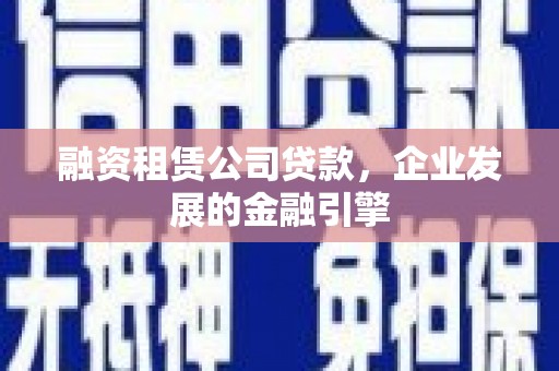 覃塘融资租赁公司贷款，企业发展的金融引擎