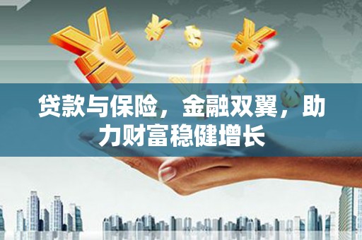 覃塘贷款与保险，金融双翼，助力财富稳健增长