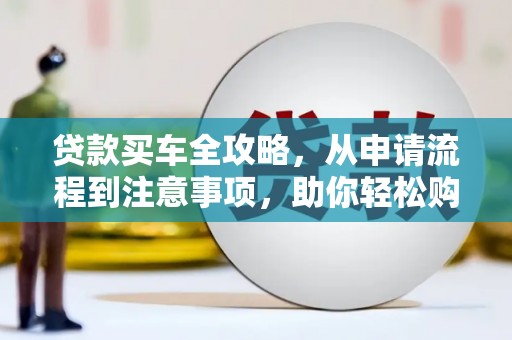 覃塘贷款买车全攻略，从申请流程到注意事项，助你轻松购车